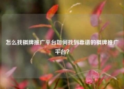 怎么找棋牌推广平台如何找到靠谱的棋牌推广平台？