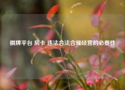 棋牌平台 房卡 违法合法合规经营的必要性