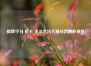 棋牌平台 房卡 违法合法合规经营的必要性