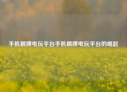 手机棋牌电玩平台手机棋牌电玩平台的崛起