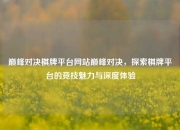 巅峰对决棋牌平台网站巅峰对决，探索棋牌平台的竞技魅力与深度体验