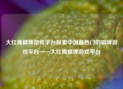 大红鹰棋牌游戏平台探索中国最热门的棋牌游戏平台——大红鹰棋牌游戏平台