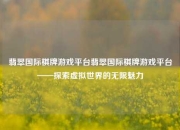 翡翠国际棋牌游戏平台翡翠国际棋牌游戏平台——探索虚拟世界的无限魅力