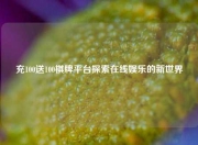 充100送100棋牌平台探索在线娱乐的新世界