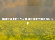 棋牌游戏平台牛小天棋牌游戏平台的创新与未来