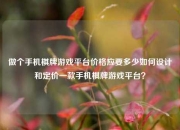 做个手机棋牌游戏平台价格应要多少如何设计和定价一款手机棋牌游戏平台？