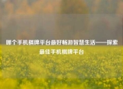 哪个手机棋牌平台最好畅游智慧生活——探索最佳手机棋牌平台