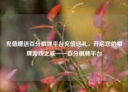 充值赠送百分棋牌平台充值送礼，开启您的棋牌游戏之旅——百分棋牌平台