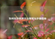 如何投诉棋牌平台策略与步骤指南