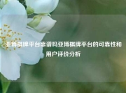亚博棋牌平台靠谱吗亚博棋牌平台的可靠性和用户评价分析