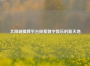 太阳城棋牌平台探索数字娱乐的新天地