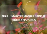 棋牌平台怎么取名字如何为棋牌平台起名？解析名称选择的几个关键点