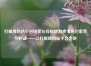 打棋牌网站平台探索在线棋牌游戏市场的繁荣与挑战——以打棋牌网站平台为例