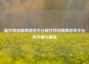 制作网络棋牌游戏平台制作网络棋牌游戏平台的步骤与策略