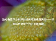 浩方电竞平台棋牌游戏勇闯游戏新天地——探索浩方电竞平台的无限可能