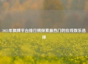 2021年棋牌平台排行榜探索最热门的在线娱乐选择