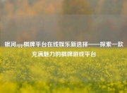 银河app棋牌平台在线娱乐新选择——探索一款充满魅力的棋牌游戏平台
