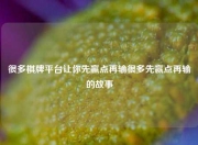 很多棋牌平台让你先赢点再输很多先赢点再输的故事