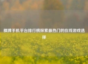 棋牌手机平台排行榜探索最热门的在线游戏选择