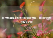 新世界棋牌平台首页探索新世界，开启您的在线娱乐之旅