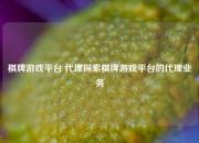 棋牌游戏平台 代理探索棋牌游戏平台的代理业务