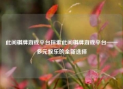 此间棋牌游戏平台探索此间棋牌游戏平台——多元娱乐的全新选择