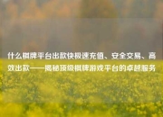 什么棋牌平台出款快极速充值、安全交易、高效出款——揭秘顶级棋牌游戏平台的卓越服务