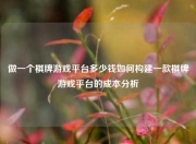 做一个棋牌游戏平台多少钱如何构建一款棋牌游戏平台的成本分析