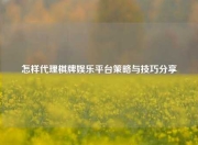 怎样代理棋牌娱乐平台策略与技巧分享
