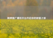 棋牌推广赚钱平台开启你的财富之旅