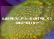 凯旋娱乐棋牌游戏平台app轻松畅享乐趣，尽在凯旋娱乐棋牌平台APP