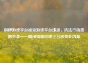 棋牌游戏平台被查游戏平台违规，执法行动震撼来袭——揭秘棋牌游戏平台被查处内幕