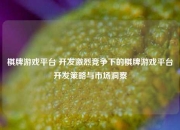 棋牌游戏平台 开发激烈竞争下的棋牌游戏平台开发策略与市场洞察
