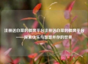注册送白菜的棋牌平台注册送白菜的棋牌平台——探索快乐与智慧并存的世界