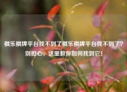 棋乐棋牌平台找不到了棋乐棋牌平台找不到了？别担心，这里教你如何找到它！