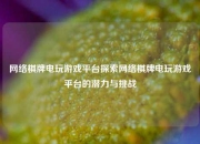 网络棋牌电玩游戏平台探索网络棋牌电玩游戏平台的潜力与挑战