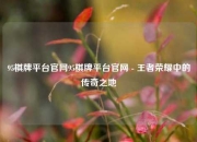 95棋牌平台官网95棋牌平台官网 - 王者荣耀中的传奇之地