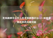 龙珠棋牌平台怎么样龙珠棋牌平台——探索游戏世界的无限可能