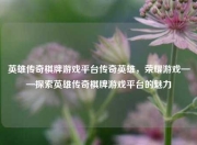 英雄传奇棋牌游戏平台传奇英雄，荣耀游戏——探索英雄传奇棋牌游戏平台的魅力