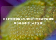 点卡充值棋牌娱乐平台如何安全有效地在棋牌娱乐平台中进行点卡充值