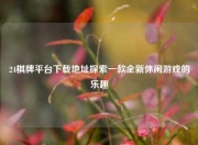 24棋牌平台下载地址探索一款全新休闲游戏的乐趣