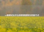ios棋牌试玩平台探索便捷娱乐的新方式