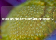网络棋牌平台最怕什么网络棋牌平台最怕什么？