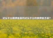试玩平台棋牌能赢吗试玩平台的棋牌能否赢？