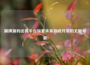 棋牌源码出售平台探索未来游戏开发的无限可能