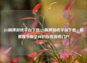 325棋牌游戏平台下载325棋牌游戏平台下载 - 拓展娱乐新空间的在线游戏门户