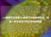 1678棋牌平台探索1678棋牌平台的神秘世界，揭秘一款全球流行的在线休闲游戏