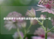 最新棋牌平台有哪些最新棋牌游戏平台一览