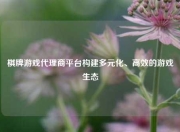 棋牌游戏代理商平台构建多元化、高效的游戏生态