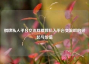 棋牌私人平台交流群棋牌私人平台交流群的兴起与价值